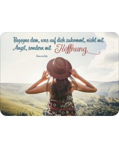 Begegne dem, was auf dich zukommt, nicht mit Angst, sondern mit Hoffnung.