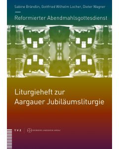 Reformierter Abendmahlsgottesdienst: Liturgieheft zur Aargauer Jubiläumsliturgie