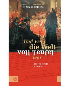 Und wenn die Welt voll Teufel wär. Martin Luther in Worms.