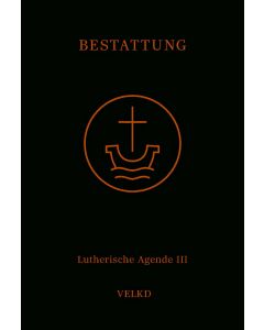 Agende für evangelisch-lutherische Kirchen und Gemeinden. Der Hauptgottesdienst... / Agende Band III: Die Amtshandlungen. Teil 5: Die Bestattung