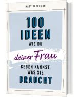 100 Ideen, wie du deiner Frau geben kannst, was sie braucht